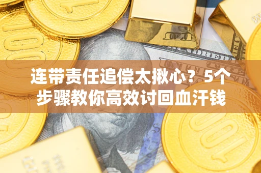 济南连带责任追偿太揪心？5个步骤教你高效讨回血汗钱