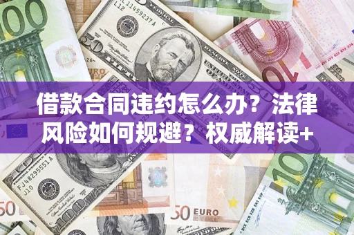 济南借款合同违约怎么办?法律风险如何规避?权威解读+实用指南 济南借款合同违约怎么办?法律风险如何规避?权威解读+实用指南