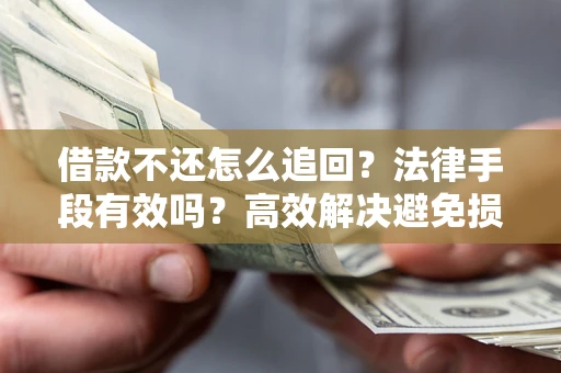 济南借款不还怎么追回？法律手段有效吗？高效解决避免损失