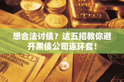 济南想合法讨债？这五招教你避开黑债公司连环套！