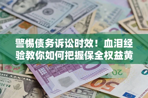 济南警惕债务诉讼时效！血泪经验教你如何把握保全权益黄金期