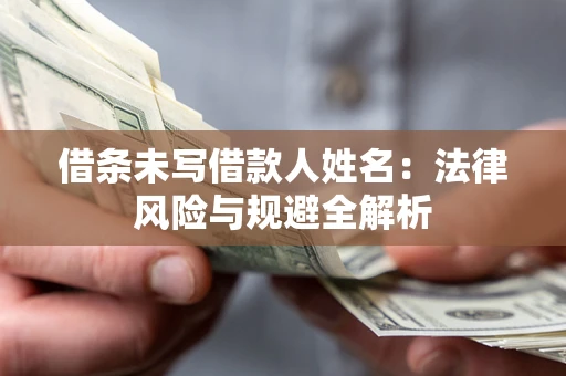 济南借条未写借款人姓名：法律风险与规避全解析