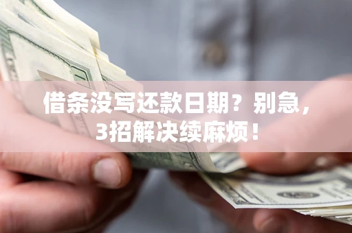 济南借条没写还款日期？别急，3招解决续麻烦！