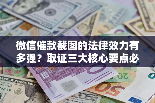 济南微信催款截图的法律效力有多强？取证三大核心要点必须知道！