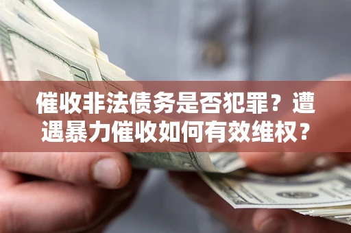 济南催收非法债务是否犯罪？遭遇暴力催收如何有效维权？
