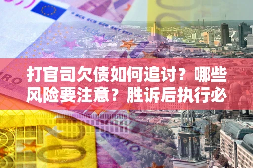 济南打官司欠债如何追讨？哪些风险要注意？胜诉后执行必看！