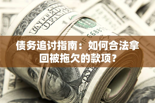济南债务追讨指南：如何合法拿回被拖欠的款项？