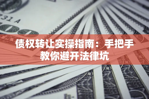 济南债权转让实操指南：手把手教你避开法律坑