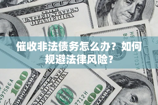 济南催收非法债务怎么办？如何规避法律风险？