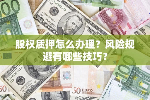 济南股权质押怎么办理？风险规避有哪些技巧？