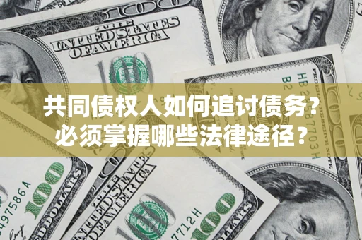 济南共同债权人如何追讨债务？必须掌握哪些法律途径？
