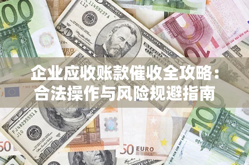 济南企业应收账款催收全攻略：合法操作与风险规避指南