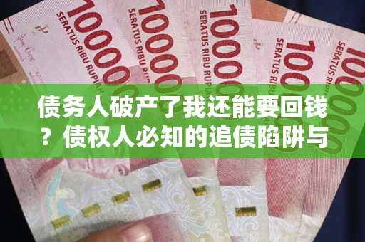 济南债务人破产了我还能要回钱？债权人必知的追债陷阱与破局之道