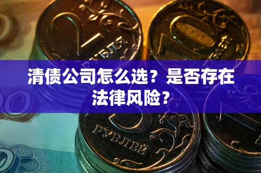 济南清债公司怎么选？是否存在法律风险？