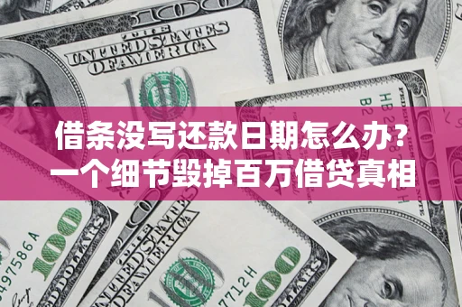 济南借条没写还款日期怎么办？一个细节毁掉百万借贷真相