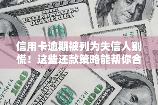 济南信用卡逾期被列为失信人别慌！这些还款策略能帮你合法止损