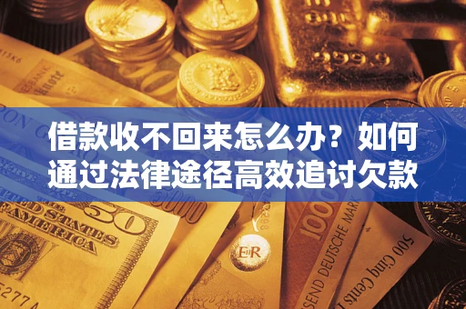 济南借款收不回来怎么办？如何通过法律途径高效追讨欠款？