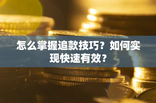 济南怎么掌握追款技巧？如何实现快速有效？