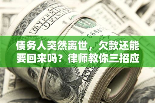 济南债务人突然离世，欠款还能要回来吗？律师教你三招应对