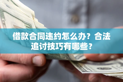 济南借款合同违约怎么办？合法追讨技巧有哪些？