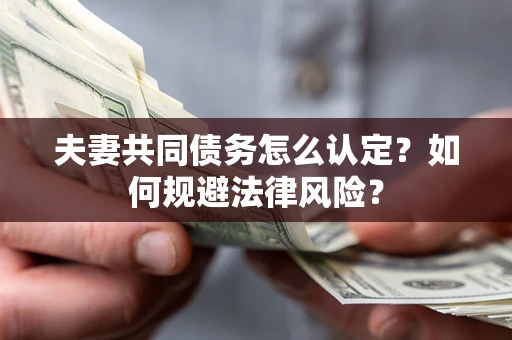 济南夫妻共同债务怎么认定？如何规避法律风险？