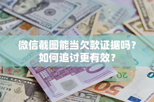 济南微信截图能当欠款证据吗？如何追讨更有效？