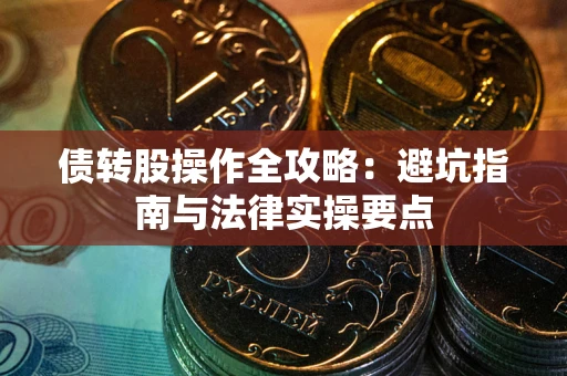 济南债转股操作全攻略：避坑指南与法律实操要点