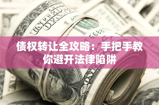 济南债权转让全攻略：手把手教你避开法律陷阱