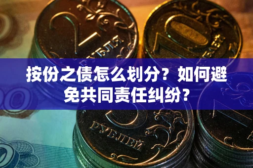 济南按份之债怎么划分？如何避免共同责任纠纷？