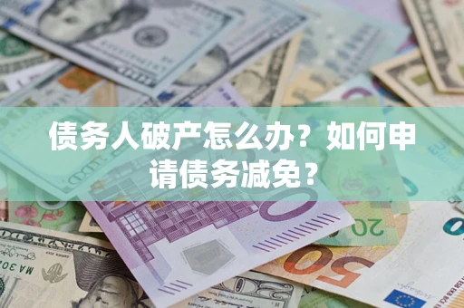 济南债务人破产怎么办？如何申请债务减免？