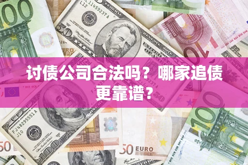 济南讨债公司合法吗？哪家追债更靠谱？