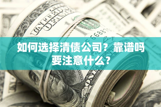 济南如何选择清债公司？靠谱吗要注意什么？