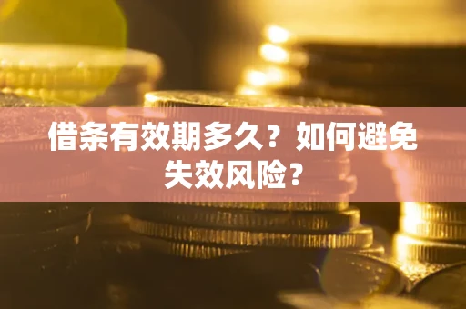 济南借条有效期多久？如何避免失效风险？