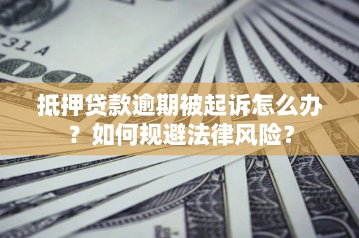 济南抵押贷款逾期被起诉怎么办？如何规避法律风险？