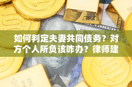 济南如何判定夫妻共同债务？对方个人所负该咋办？律师建议