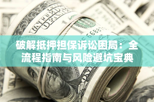 济南破解抵押担保诉讼困局:全流程指南与风险避坑宝典 济南破解抵押担保诉讼困局:全流程指南与风险避坑宝典