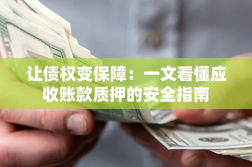 济南让债权变保障：一文看懂应收账款质押的安全指南