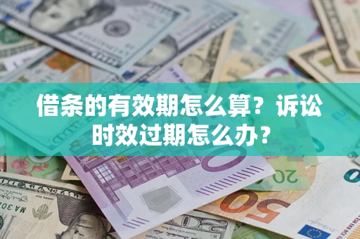 济南借条的有效期怎么算？诉讼时效过期怎么办？