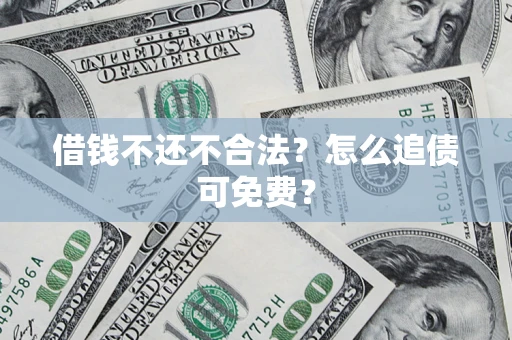 济南借钱不还不合法？怎么追债可免费？