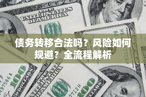济南债务转移合法吗？风险如何规避？全流程解析