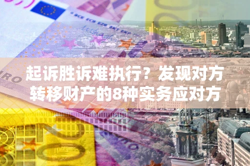 济南起诉胜诉难执行？发现对方转移财产的8种实务应对方案