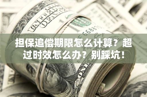 济南担保追偿期限怎么计算？超过时效怎么办？别踩坑！