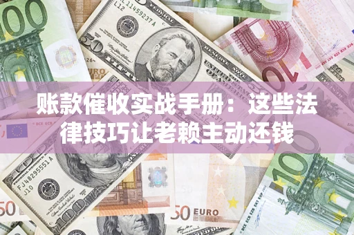 济南账款催收实战手册：这些法律技巧让老赖主动还钱