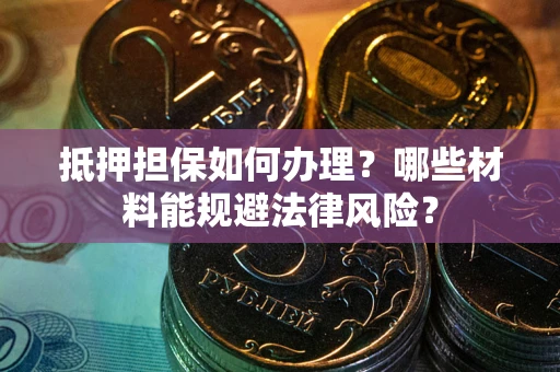 济南抵押担保如何办理？哪些材料能规避法律风险？