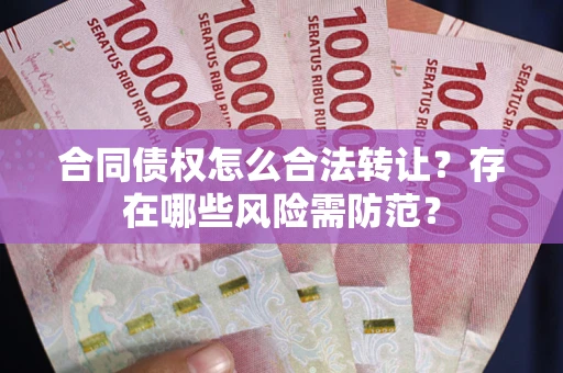 济南合同债权怎么合法转让？存在哪些风险需防范？