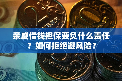 济南亲戚借钱担保要负什么责任？如何拒绝避风险？