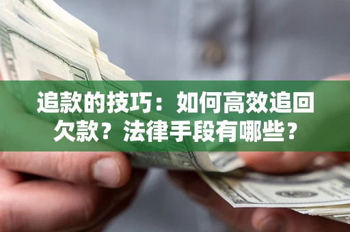 济南追款的技巧：如何高效追回欠款？法律手段有哪些？