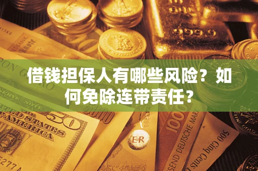 济南借钱担保人有哪些风险？如何免除连带责任？