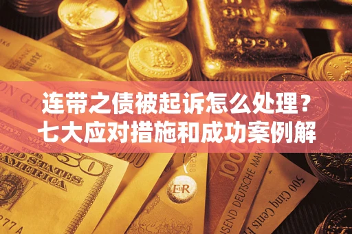济南连带之债被起诉怎么处理？七大应对措施和成功案例解析
