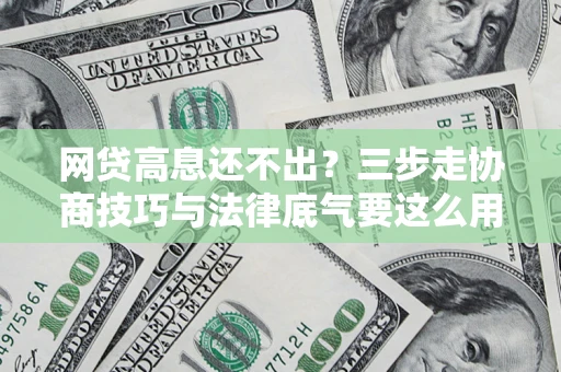 济南网贷高息还不出？三步走协商技巧与法律底气要这么用